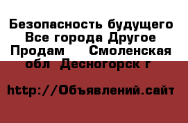 Безопасность будущего - Все города Другое » Продам   . Смоленская обл.,Десногорск г.